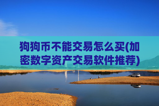 狗狗币不能交易怎么买(加密数字资产交易软件推荐)