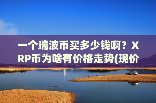 一个瑞波币买多少钱啊？XRP币为啥有价格走势(现价17.4529元)