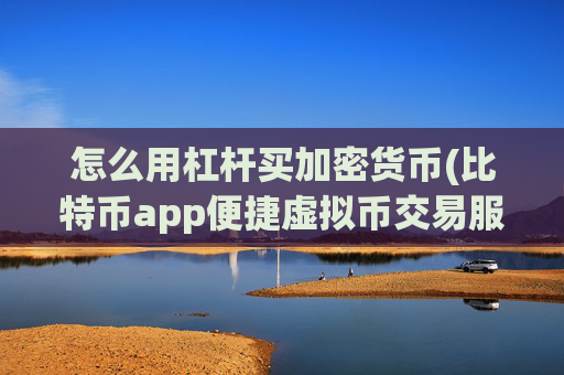 怎么用杠杆买加密货币(比特币app便捷虚拟币交易服务)