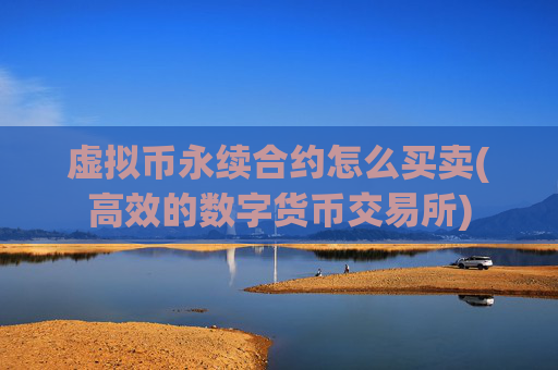 虚拟币永续合约怎么买卖(高效的数字货币交易所)