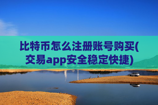 比特币怎么注册账号购买(交易app安全稳定快捷)