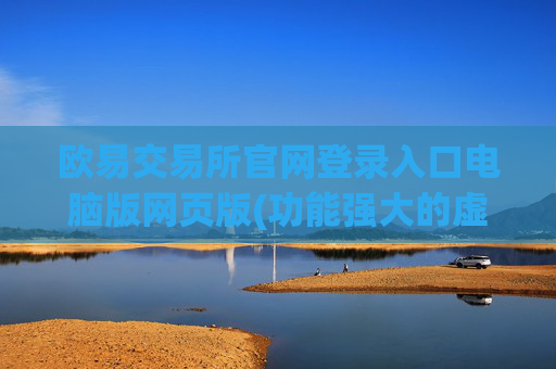 欧易交易所官网登录入口电脑版网页版(功能强大的虚拟币交易所推荐)