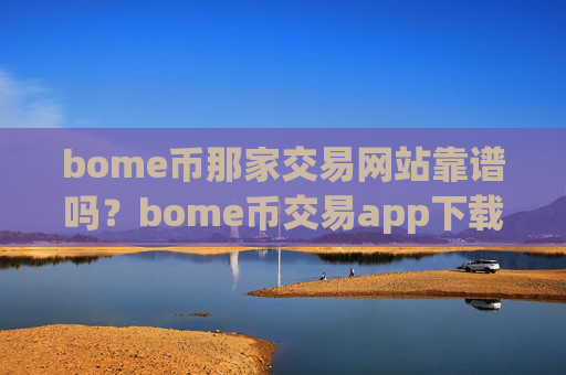bome币那家交易网站靠谱吗？bome币交易app下载邮箱注册