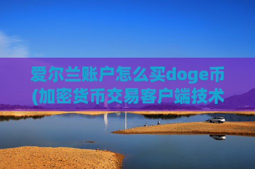 爱尔兰账户怎么买doge币(加密货币交易客户端技术领先市场)