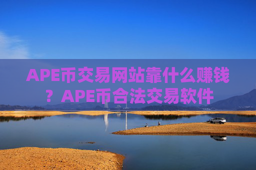 APE币交易网站靠什么赚钱？APE币合法交易软件