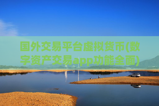 国外交易平台虚拟货币(数字资产交易app功能全面)