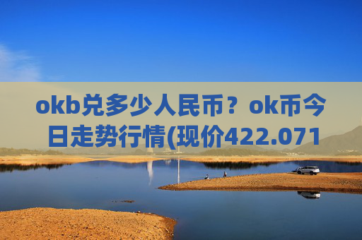 okb兑多少人民币?ok币今日走势行情(现价422.071元)
