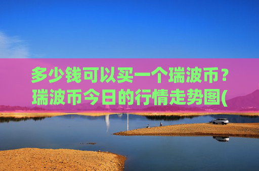 多少钱可以买一个瑞波币？瑞波币今日的行情走势图(现价17.3215元)