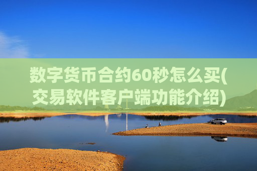数字货币合约60秒怎么买(交易软件客户端功能介绍)