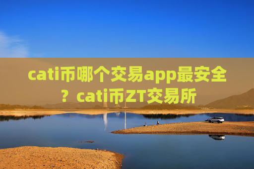 cati币哪个交易app最安全？cati币ZT交易所