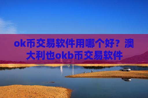 ok币交易软件用哪个好？澳大利也okb币交易软件