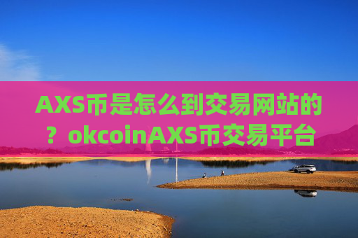 AXS币是怎么到交易网站的？okcoinAXS币交易平台app注册