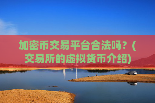 加密币交易平台合法吗？(交易所的虚拟货币介绍)