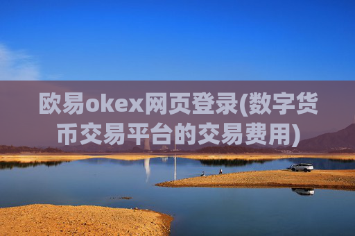 欧易okex网页登录(数字货币交易平台的交易费用)