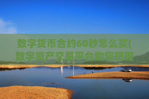 数字货币合约60秒怎么买(数字资产交易平台助您把握机会)