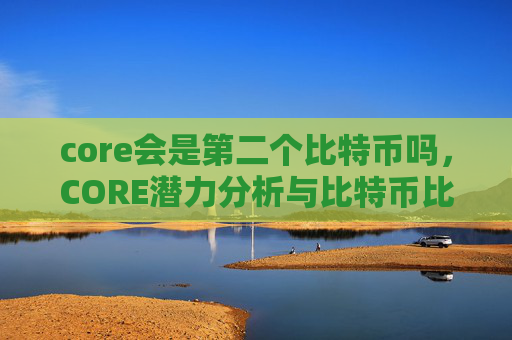 core会是第二个比特币吗，CORE潜力分析与比特币比较