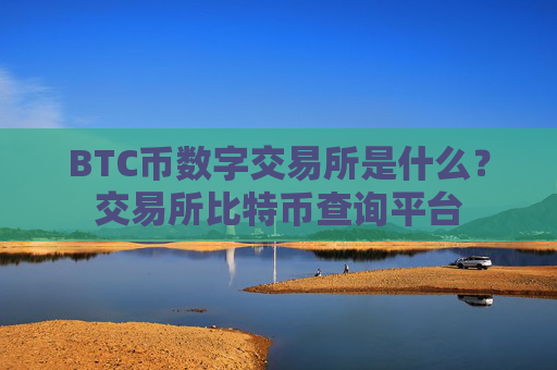 BTC币数字交易所是什么？交易所比特币查询平台