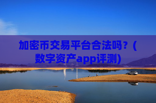 加密币交易平台合法吗？(数字资产app评测)