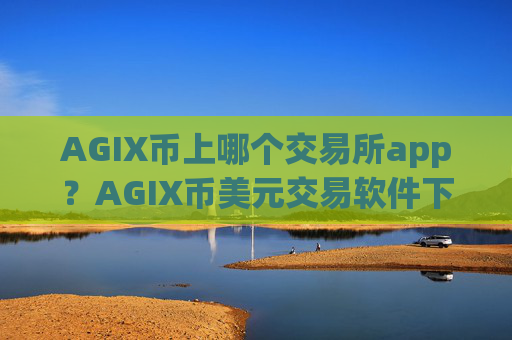 AGIX币上哪个交易所app？AGIX币美元交易软件下载