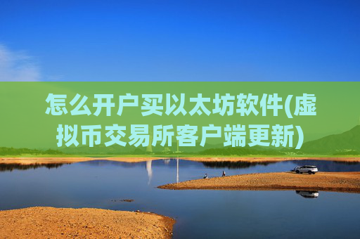 怎么开户买以太坊软件(虚拟币交易所客户端更新)