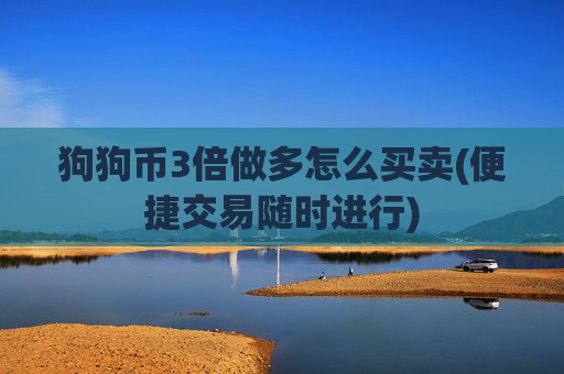 狗狗币3倍做多怎么买卖(便捷交易随时进行)
