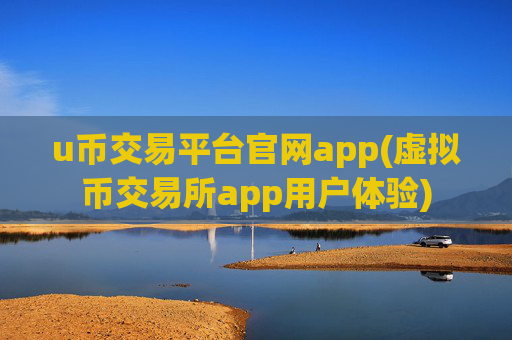 u币交易平台官网app(虚拟币交易所app用户体验)
