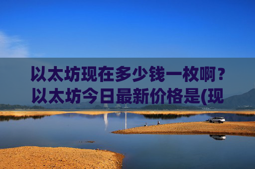 以太坊现在多少钱一枚啊？以太坊今日最新价格是(现价28310.67元)