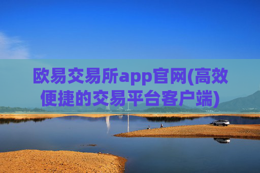 欧易交易所app官网(高效便捷的交易平台客户端)