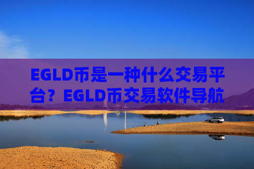EGLD币是一种什么交易平台？EGLD币交易软件导航网