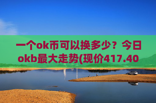 一个ok币可以换多少？今日okb最大走势(现价417.401元)