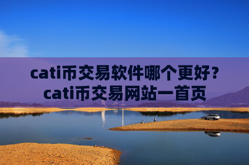 cati币交易软件哪个更好？cati币交易网站一首页