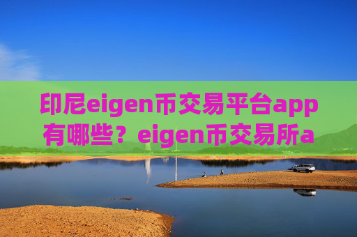 印尼eigen币交易平台app有哪些？eigen币交易所app下载低买高卖