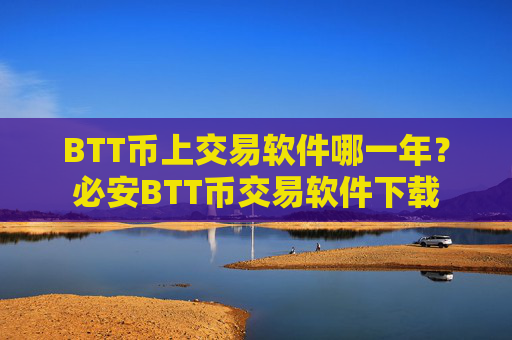 BTT币上交易软件哪一年？必安BTT币交易软件下载