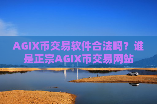 AGIX币交易软件合法吗？谁是正宗AGIX币交易网站