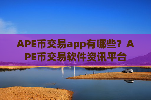 APE币交易app有哪些？APE币交易软件资讯平台