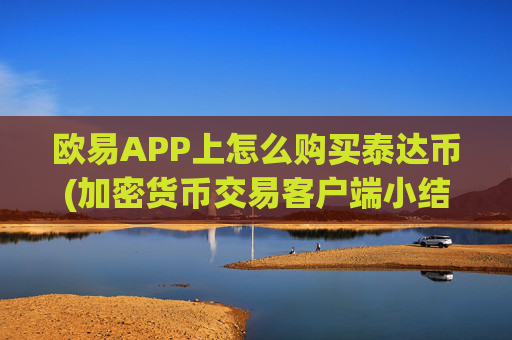 欧易APP上怎么购买泰达币(加密货币交易客户端小结)