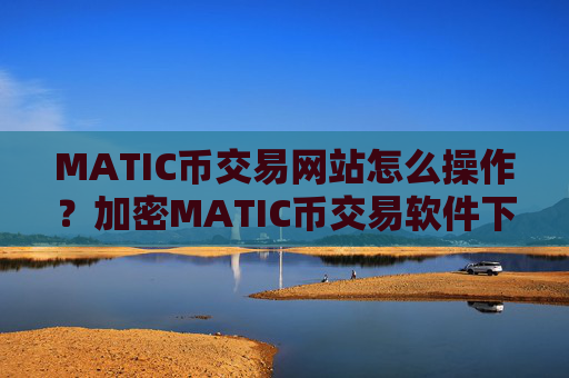 MATIC币交易网站怎么操作？加密MATIC币交易软件下载