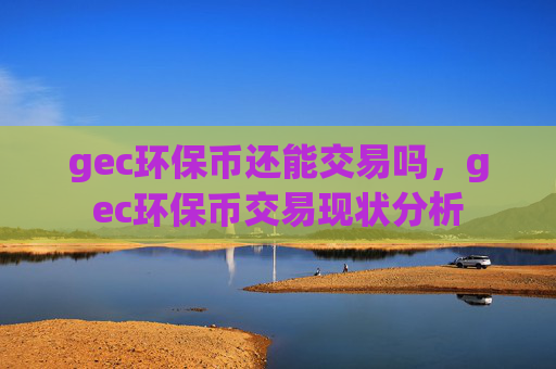 gec环保币还能交易吗，gec环保币交易现状分析