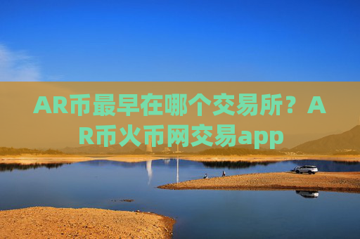 AR币最早在哪个交易所？AR币火币网交易app