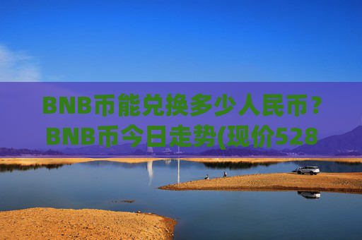 BNB币能兑换多少人民币?BNB币今日走势(现价5289.36元)