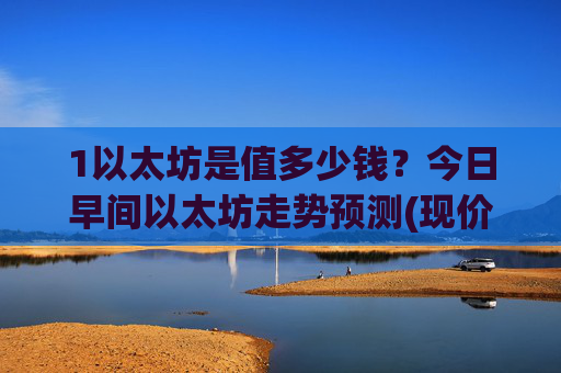 1以太坊是值多少钱？今日早间以太坊走势预测(现价28335.66元)