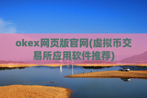 okex网页版官网(虚拟币交易所应用软件推荐)