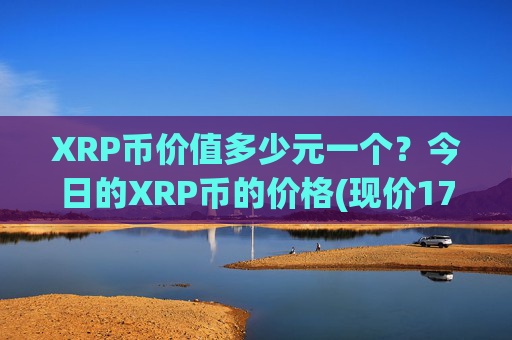 XRP币价值多少元一个？今日的XRP币的价格(现价17.9688元)