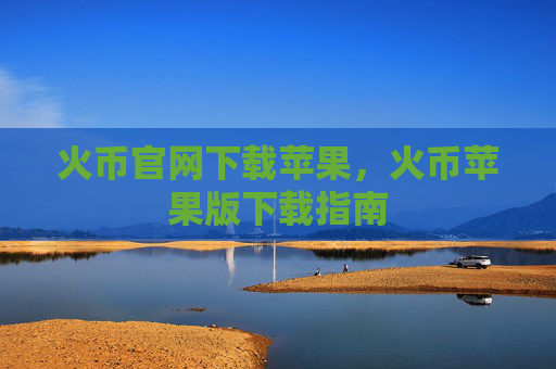 火币官网下载苹果，火币苹果版下载指南