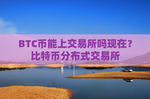 BTC币能上交易所吗现在？比特币分布式交易所