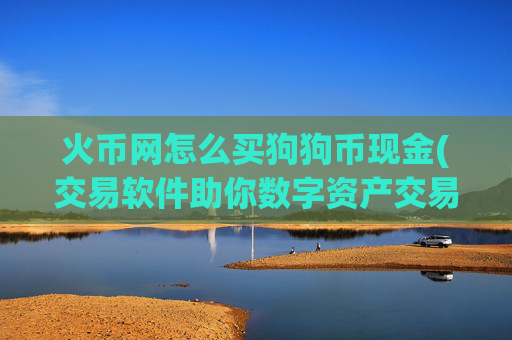 火币网怎么买狗狗币现金(交易软件助你数字资产交易)
