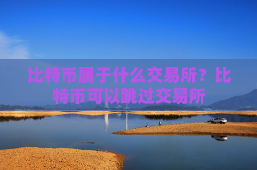 比特币属于什么交易所？比特币可以跳过交易所