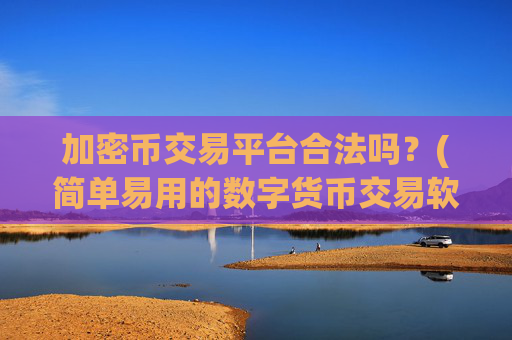 加密币交易平台合法吗？(简单易用的数字货币交易软件)
