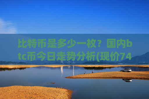 比特币是多少一枚？国内btc币今日走势分析(现价745549.92元)