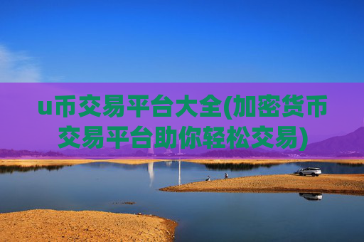 u币交易平台大全(加密货币交易平台助你轻松交易)